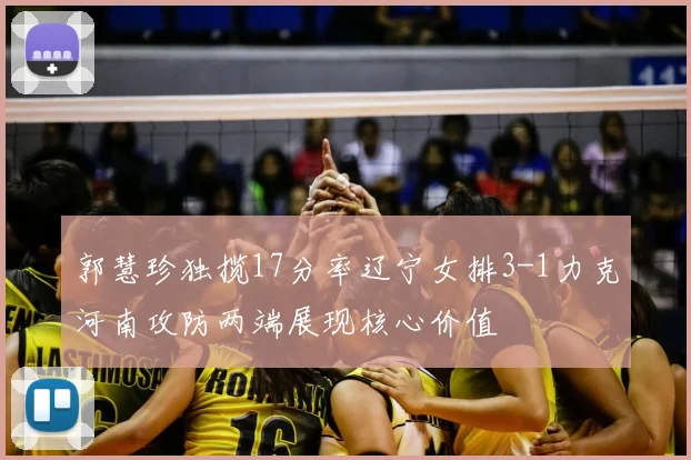 郭慧珍独揽17分率辽宁女排3-1力克河南攻防两端展现核心价值