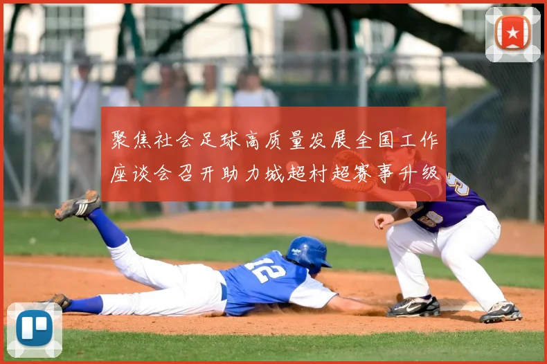 聚焦社会足球高质量发展全国工作座谈会召开助力城超村超赛事升级