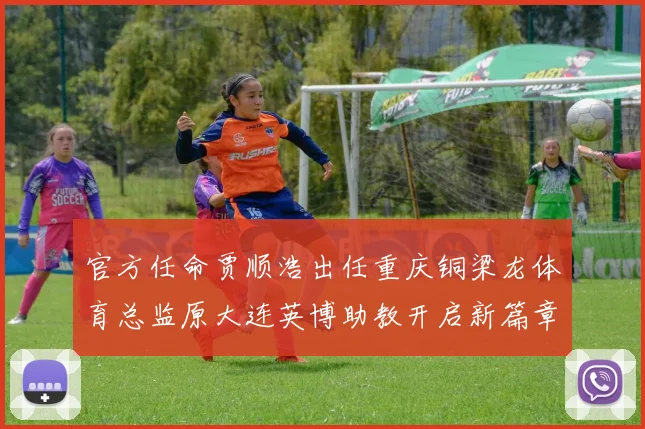 官方任命贾顺浩出任重庆铜梁龙体育总监原大连英博助教开启新篇章