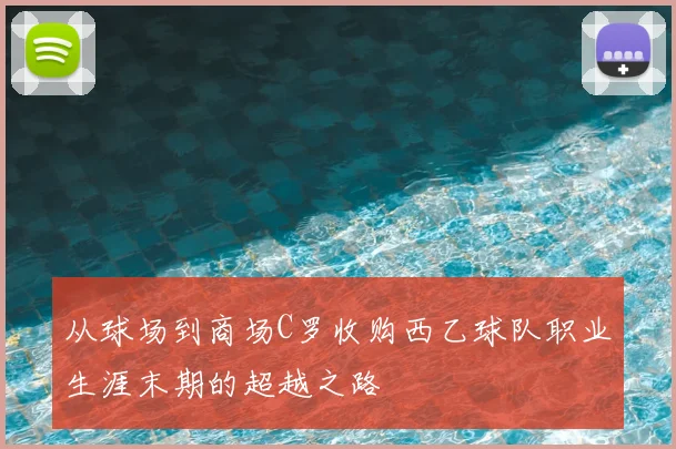 从球场到商场C罗收购西乙球队职业生涯末期的超越之路