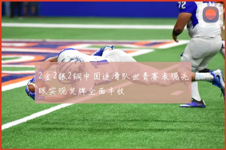 2金2银2铜中国速滑队世青赛表现亮眼实现奖牌全面丰收