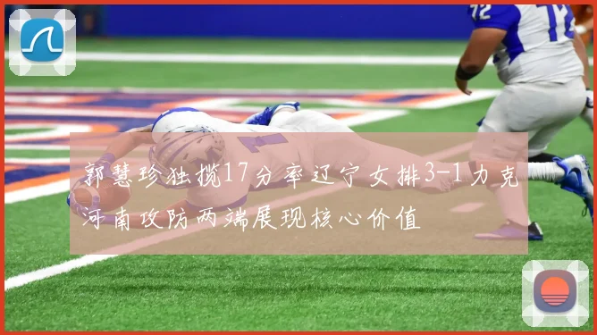 郭慧珍独揽17分率辽宁女排3-1力克河南攻防两端展现核心价值