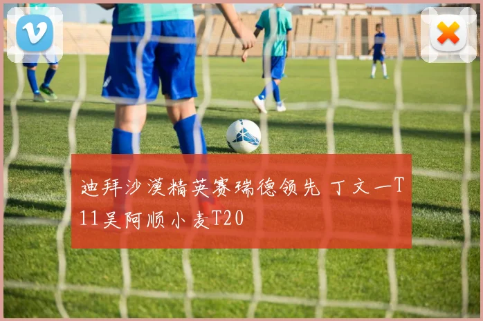迪拜沙漠精英赛瑞德领先 丁文一T11吴阿顺小麦T20