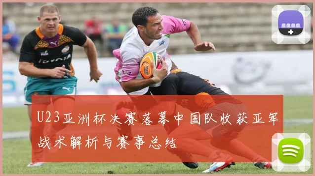 U23亚洲杯决赛落幕中国队收获亚军战术解析与赛事总结